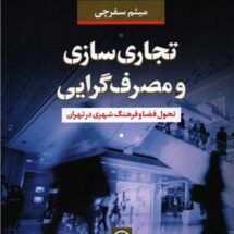 کتاب تجاری سازی و مصرف گرایی (تحول فضا و فرهنگ شهری در تهران)